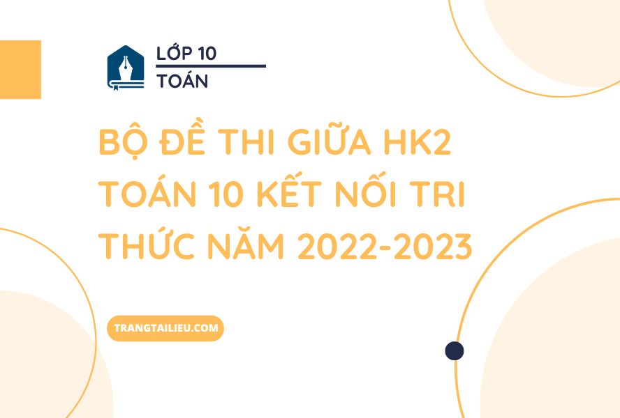 Bộ Đề Thi Giữa HK2 Toán 10 Kết Nối Tri Thức Năm 2022-2023