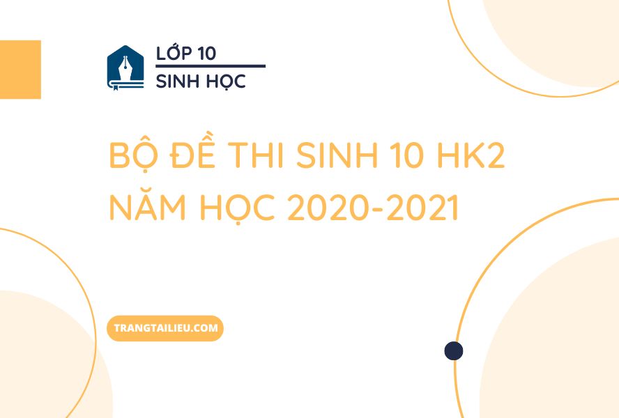 Bộ Đề Thi Sinh 10 HK2 Năm Học 2020-2021