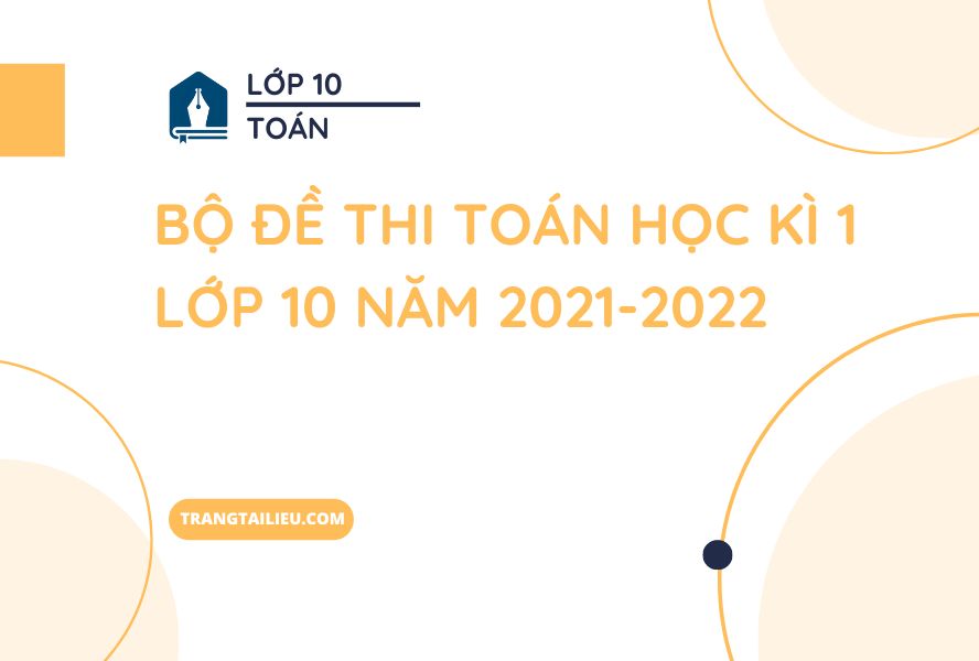 Bộ Đề Thi Toán Học Kì 1 Lớp 10 Năm 2021-2022