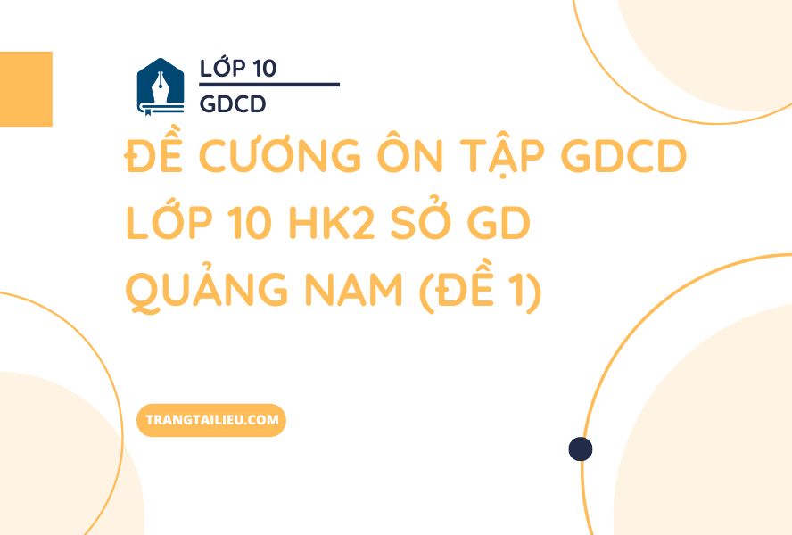 Đề Cương Ôn Tập GDCD Lớp 10 HK2 Sở GD Quảng Nam (Đề 1)