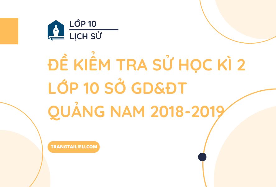 Đề Kiểm Tra Sử Học Kì 2 Lớp 10 Sở GD&ĐT Quảng Nam 2018-2019
