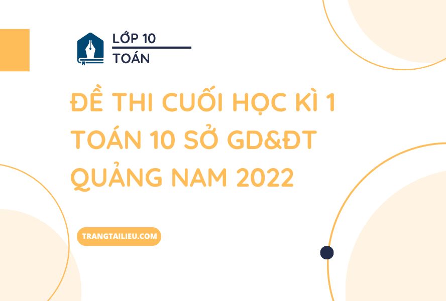 Đề Thi Cuối Học Kì 1 Toán 10 Sở GD&ĐT Quảng Nam 2022