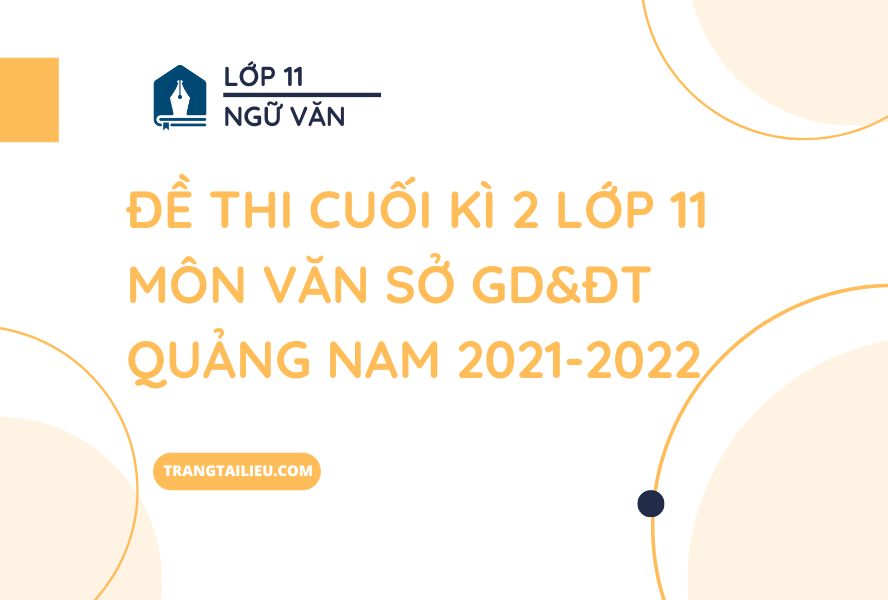 Đề Thi Cuối Kì 2 Lớp 11 Môn Văn Sở GD&ĐT Quảng Nam 2021-2022