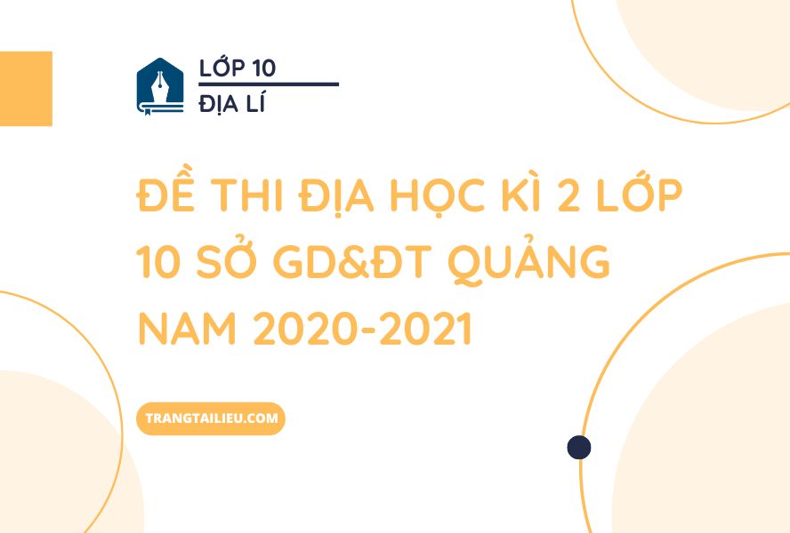 Đề Thi Địa Học Kì 2 Lớp 10 Sở GD&ĐT Quảng Nam 2020-2021