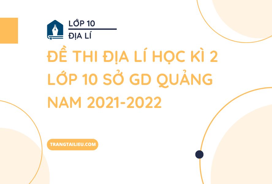 Đề Thi Địa Lí Học Kì 2 Lớp 10 Sở GD&ĐT Quảng Nam 2021-2022