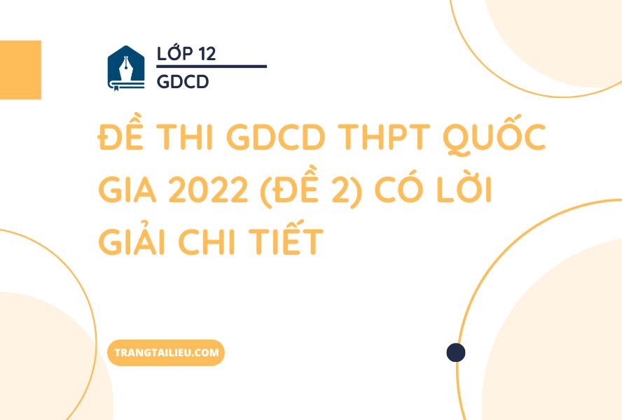Đề Thi GDCD THPT Quốc Gia 2022 (Đề 2) Có Lời Giải Chi Tiết