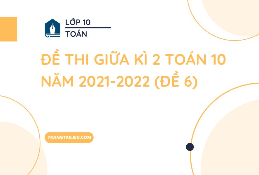 Đề Thi Giữa Kì 2 Toán 10 Năm 2021-2022 (Đề 6)