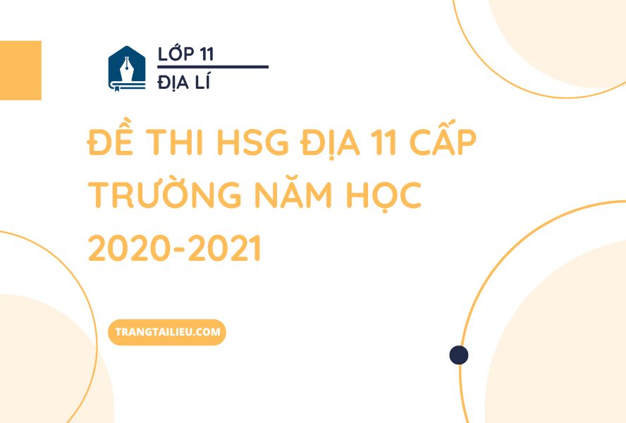 Đề Thi HSG Địa 11 Cấp Trường Năm Học 2020-2021 Có Đáp Án
