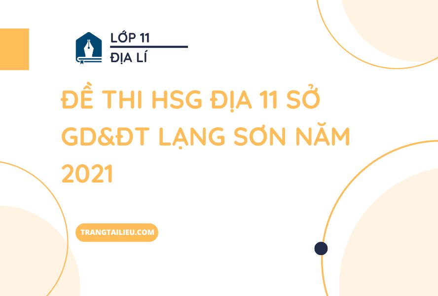 Đề Thi HSG Địa 11 Sở GD&ĐT Lạng Sơn Năm 2021