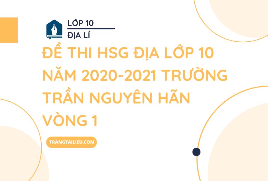 Đề Thi HSG Địa Lớp 10 Năm 2020-2021 Trường Trần Nguyên Hãn Vòng 1