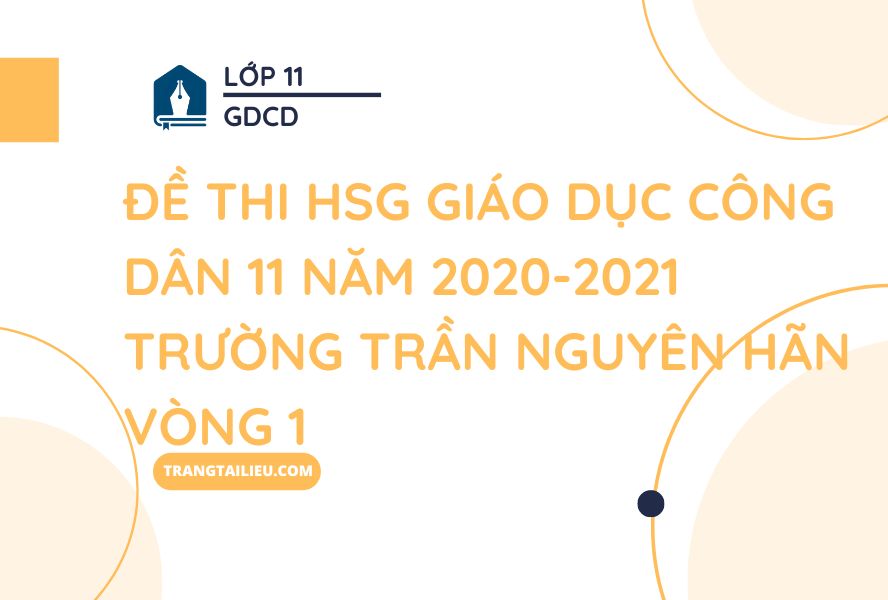 Đề Thi HSG Giáo Dục Công Dân 11 Năm 2020-2021 Trường Trần Nguyên Hãn Vòng 1