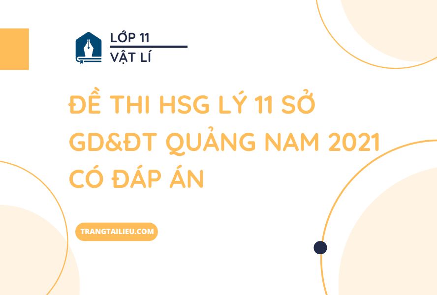 Đề Thi HSG Lý 11 Sở GD&ĐT Quảng Nam 2021 Có Đáp Án