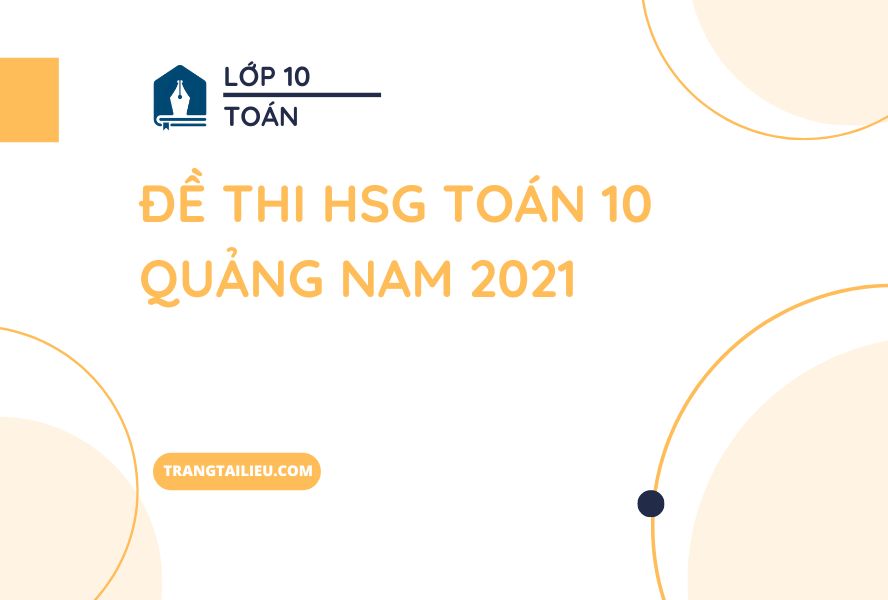 Đề Thi HSG Toán 10 Quảng Nam 2021 Kèm Hướng Dẫn Giải