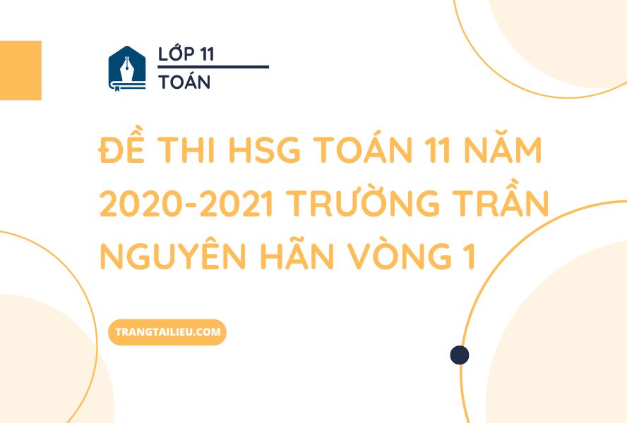 Đề Thi HSG Toán 11 Năm 2020-2021 Trường Trần Nguyên Hãn Vòng 1