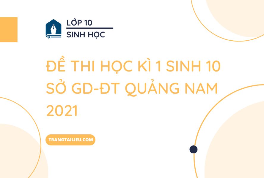 Đề Thi Học Kì 1 Sinh 10 Sở GD-ĐT Quảng Nam 2021