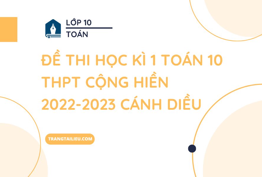 Đề Thi Học Kì 1 Toán 10 THPT Cộng Hiền 2022-2023 Cánh Diều
