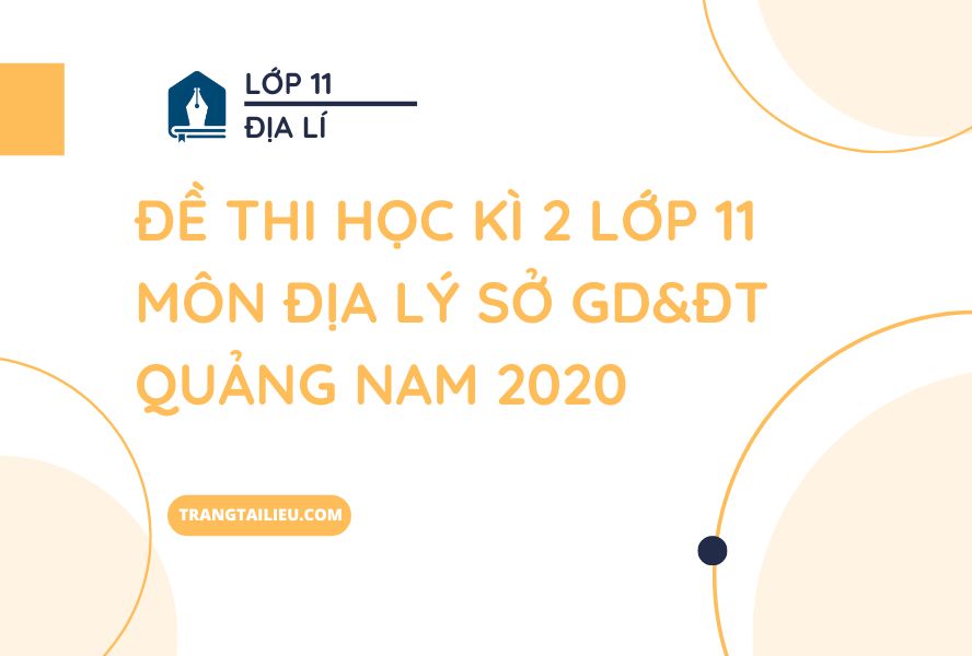 Đề Thi Học Kì 2 Lớp 11 Môn Địa Lý Sở GD&ĐT Quảng Nam 2020
