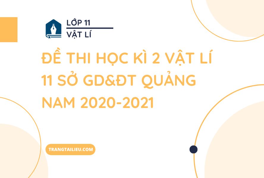 Đề Thi Học Kì 2 Vật Lí 11 Sở GD&ĐT Quảng Nam 2020-2021