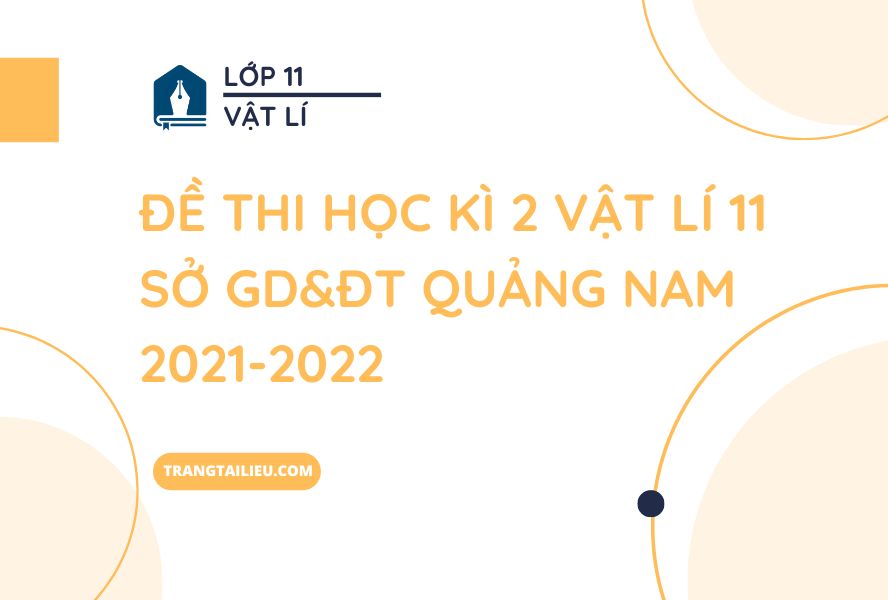 Đề Thi Học Kì 2 Vật Lí 11 Sở GD&ĐT Quảng Nam 2021-2022