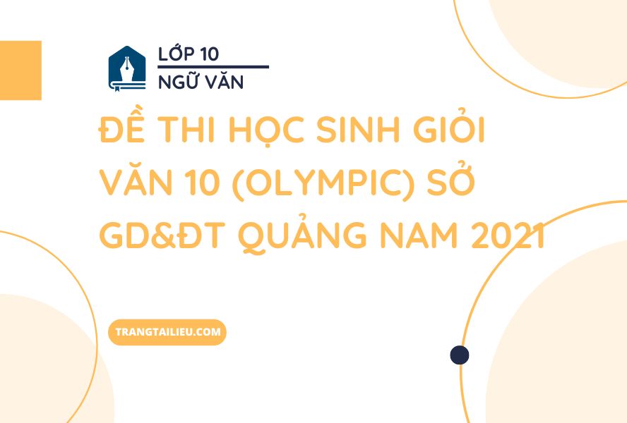 Đề Thi Học Sinh Giỏi Văn 10 (Olympic) Sở GD&ĐT Quảng Nam 2021