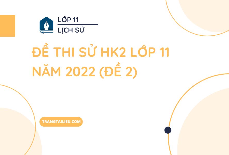 Đề Thi Sử HK2 Lớp 11 Năm 2022 (Đề 2)