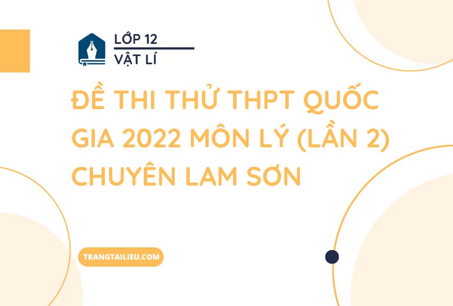 Đề Thi Thử THPT Quốc Gia 2022 Môn Lý (Lần 2) Chuyên Lam Sơn