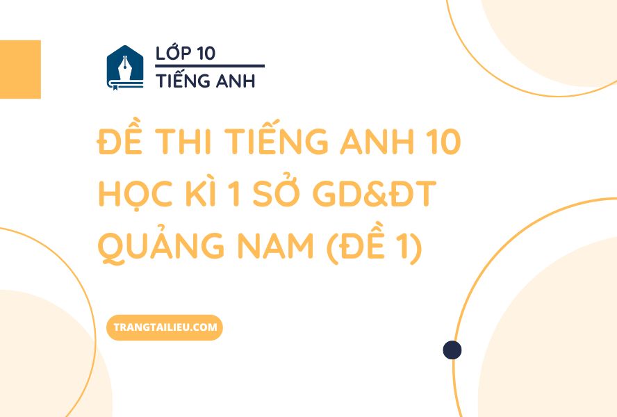 Đề Thi Tiếng Anh 10 Học Kì 1 Sở GD&ĐT Quảng Nam (Đề 1) Có Đáp Án