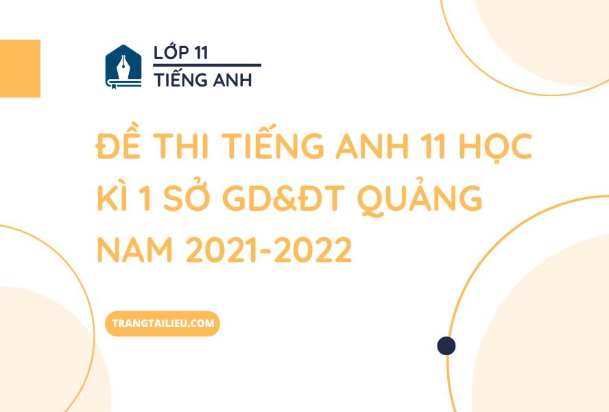 Đề Thi Tiếng Anh 11 Học Kì 1 Sở GD&ĐT Quảng Nam 2021-2022