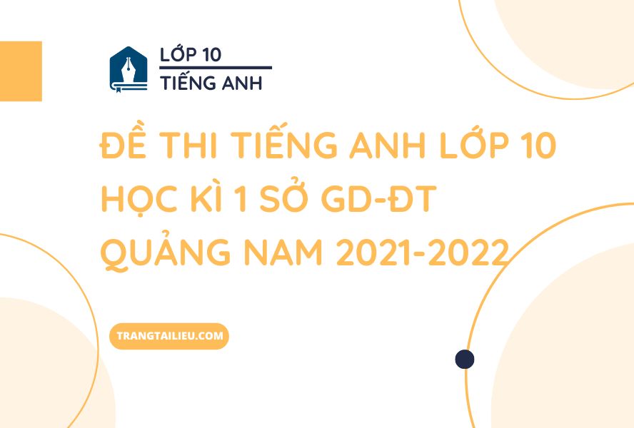 Đề Thi Tiếng Anh Lớp 10 Học Kì 1 Sở GD-ĐT Quảng Nam 2021-2022 Kèm File Nghe