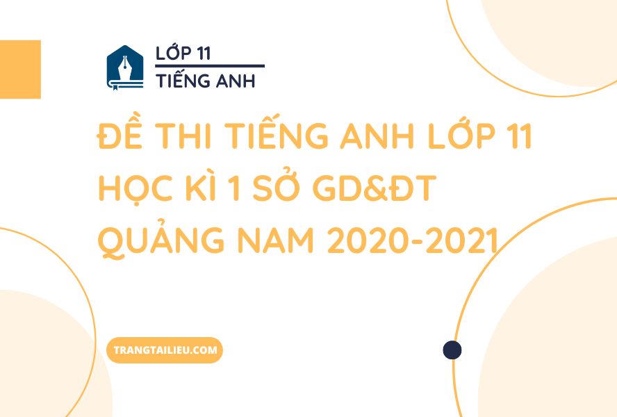 Đề Thi Tiếng Anh Lớp 11 Học Kì 1 Sở GD&ĐT Quảng Nam 2020-2021