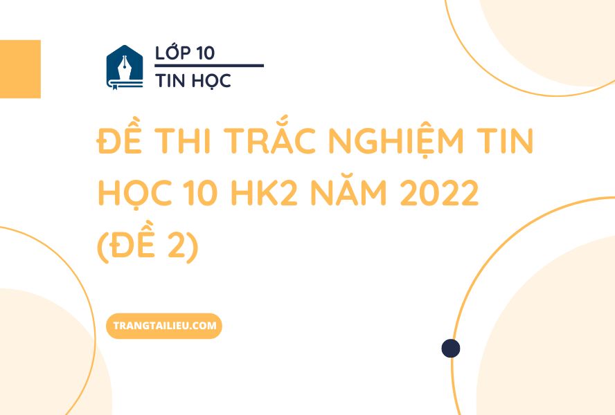 Đề Thi Trắc Nghiệm Tin Học 10 HK2 Năm 2022 (Đề 2)