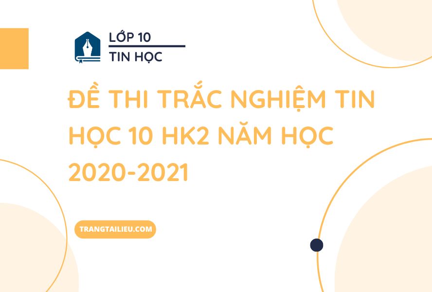Đề Thi Trắc Nghiệm Tin Học 10 HK2 Năm Học 2020-2021
