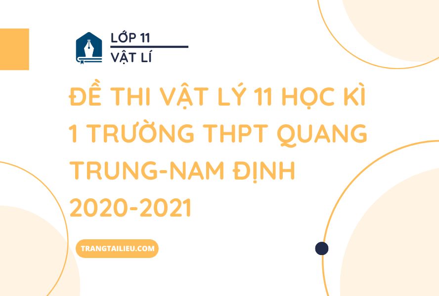 Đề Thi Vật Lý 11 Học Kì 1 Trường THPT Quang Trung-Nam Định 2020-2021