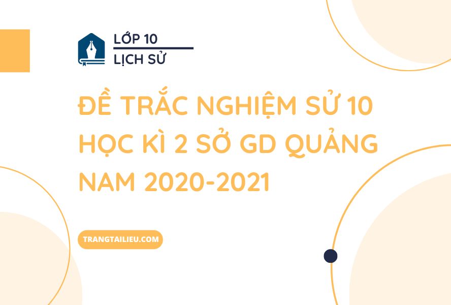 Đề trắc nghiệm Sử 10 học kì 2 Sở GD Quảng Nam 2020-2021