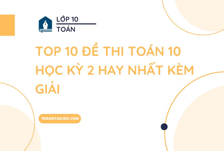 Top 10 Đề Thi Toán 10 Học Kỳ 2 Hay Nhất Kèm Giải