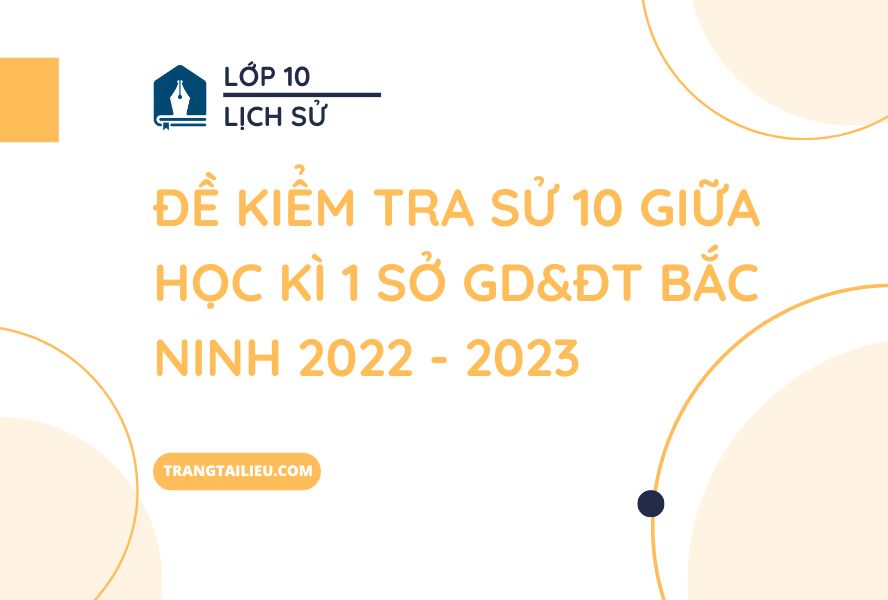 đề kiểm tra sử 10 giữa học kì 1 sở GD&ĐT Bắc Ninh 2022 - 2023